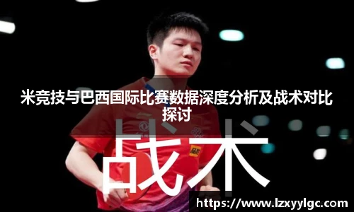 米竞技与巴西国际比赛数据深度分析及战术对比探讨