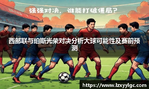西部联与珀斯光荣对决分析大球可能性及赛前预测