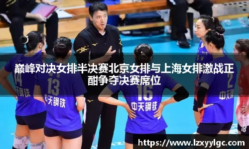 巅峰对决女排半决赛北京女排与上海女排激战正酣争夺决赛席位